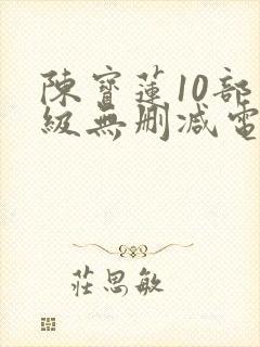 陈宝莲10部三级无删减电影