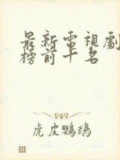 最新电视剧排行榜前十名