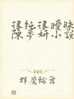 很纯很暧昧陈伟陈梦妍小说笔趣阁