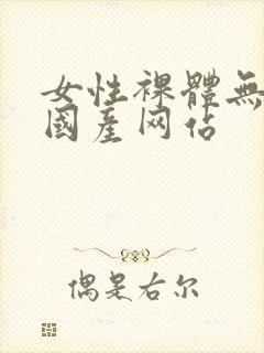 女性裸体无遮挡国产网站