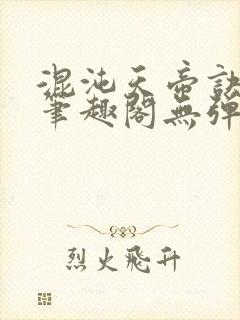 混沌天帝诀凌风笔趣阁无弹窗