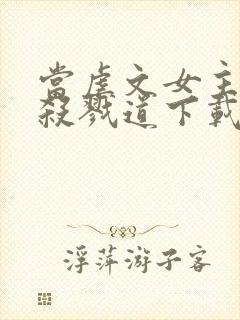 当虐文女主修了杀戮道下载txt全文下载