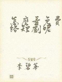 怎么看免费的网络短剧呢