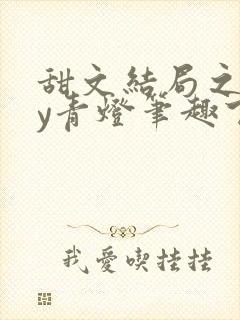 甜文结局之后by青灯笔趣下书