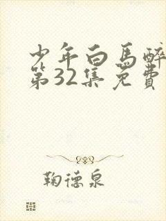 少年白马醉春风第32集免费观看