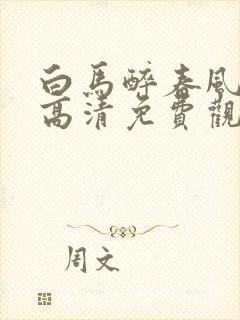 白马醉春风在线高清免费观看全集