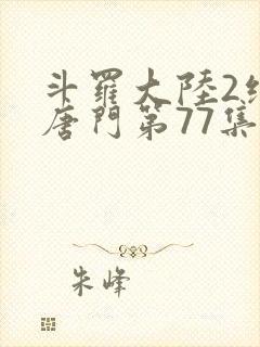 斗罗大陆2绝世唐门第77集