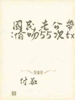 国民老公带回家:偷吻55次txt