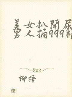 美女扒开尿口让男人捅999精品