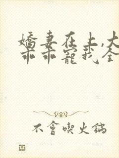 娇妻在上,大叔乖乖宠我全文阅读免费封面