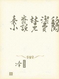 秦齐林洁的最新小说免费阅读全文