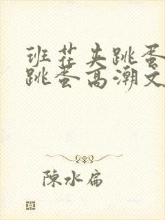 班花夹跳蛋跑步跳蛋高潮文炮机小说