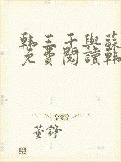 韩三千与苏迎夏免费阅读韩三千苏迎夏