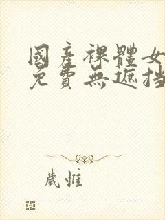 国产裸体女永久免费无遮挡网站封面