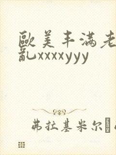 欧美丰满老妇熟乱xxxxyyy