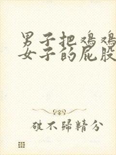 男子把鸡鸡插进女子的屁股里