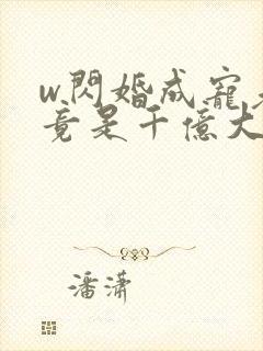 w闪婚成宠老公竟是千亿大佬