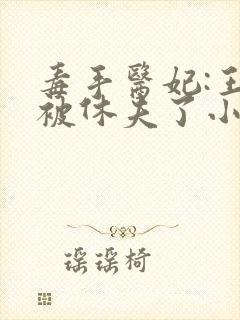 毒手医妃:王爷被休夫了小说