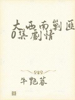 大西南剿匪记40集剧情