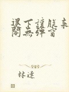 退下让朕来笔趣阁无弹窗