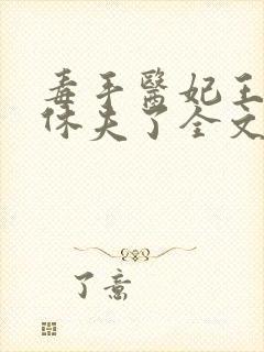 毒手医妃王爷被休夫了全文免费阅读