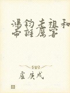 鸿钧老祖和荒天帝谁厉害