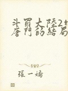 斗罗大陆2绝世唐门的结局