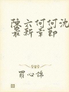 陈六何何沈轻舞最新章节