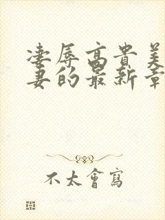 凄辱高贵美丽人妻的最新章节更新时