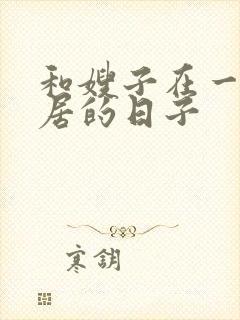 和嫂子在一起同居的日子