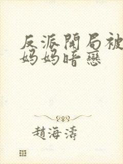 反派开局被主角妈妈暗恋