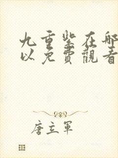 九重紫在哪里可以免费观看