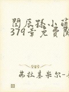 闫辰孙小萌小说379章免费阅读笔趣阁