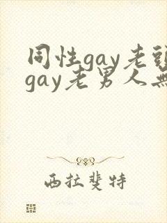 同性gay老头gay老男人无套