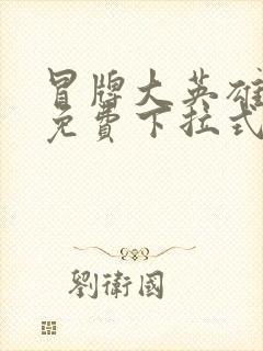 冒牌大英雄漫画免费下拉式六漫画