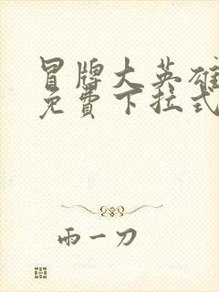 冒牌大英雄漫画免费下拉式六漫画