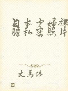 日本少妇裸体大胆私密照片