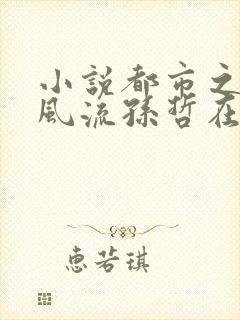 小说都市之医武风流孙哲在线阅读