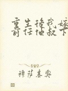 重生后我嫁给了前任他叔下载