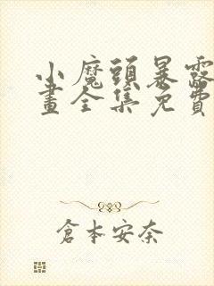 小魔头暴露啦漫画全集免费下拉