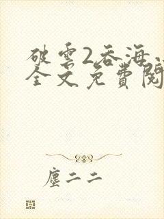破云2吞海小说全文免费阅读未删减