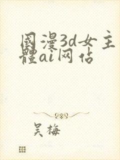 国漫3d女主裸体ai网站