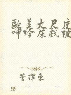 欧美大尺度做爰呻吟床戏被删