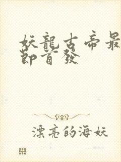 妖龙古帝最新章节首发