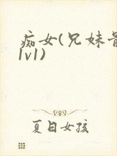 痴女(兄妹骨科1v1)