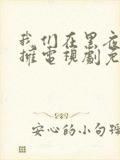 我们在黑夜中相拥电视剧免费观看番外