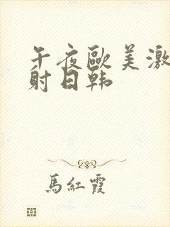 午夜欧美激情四射日韩