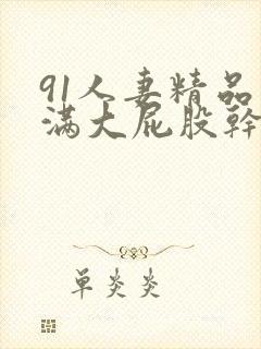 91人妻精品丰满大屁股干炮