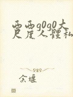 西西g0g0大尺度人体私拍