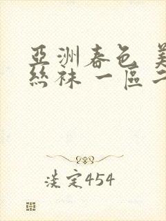 亚洲春色 美腿丝袜 一区二区